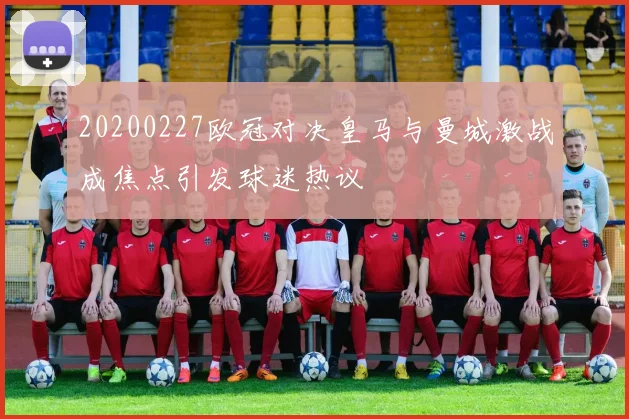 20200227欧冠对决皇马与曼城激战成焦点引发球迷热议