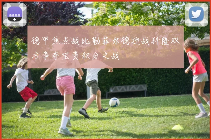 德甲焦点战比勒菲尔德迎战科隆双方争夺宝贵积分之战