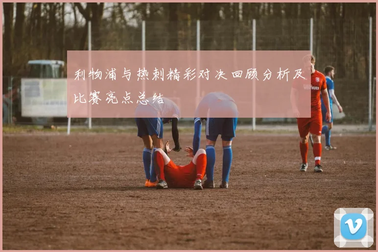利物浦与热刺精彩对决回顾分析及比赛亮点总结