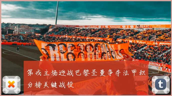 第戎主场迎战巴黎圣曼争夺法甲积分榜关键战役