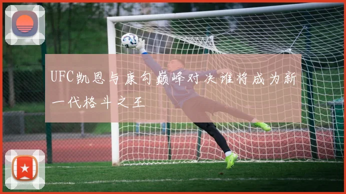 UFC凯恩与康勾巅峰对决谁将成为新一代格斗之王