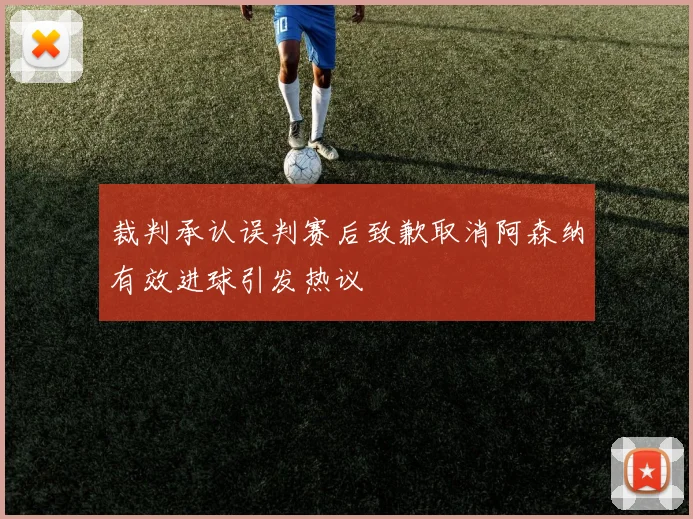 裁判承认误判赛后致歉取消阿森纳有效进球引发热议