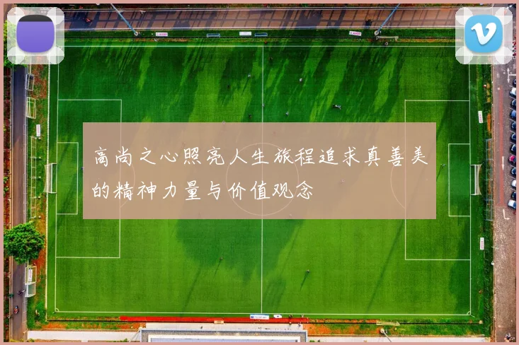 高尚之心照亮人生旅程追求真善美的精神力量与价值观念