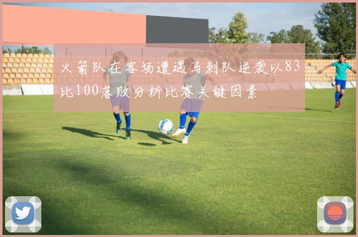 火箭队在客场遭遇马刺队逆袭以83比100落败分析比赛关键因素