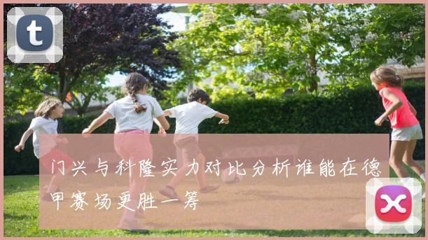 门兴与科隆实力对比分析谁能在德甲赛场更胜一筹