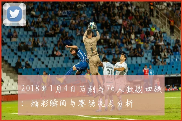 2018年1月4日马刺与76人激战回顾：精彩瞬间与赛场亮点分析