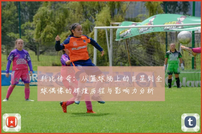 科比传奇：从篮球场上的巨星到全球偶像的辉煌历程与影响力分析