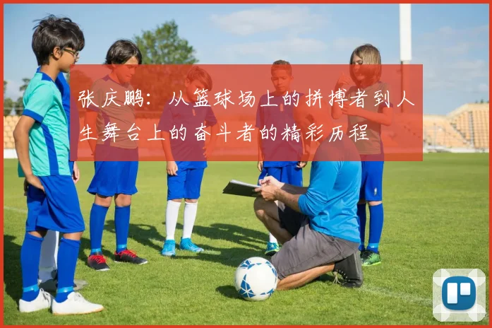 张庆鹏：从篮球场上的拼搏者到人生舞台上的奋斗者的精彩历程