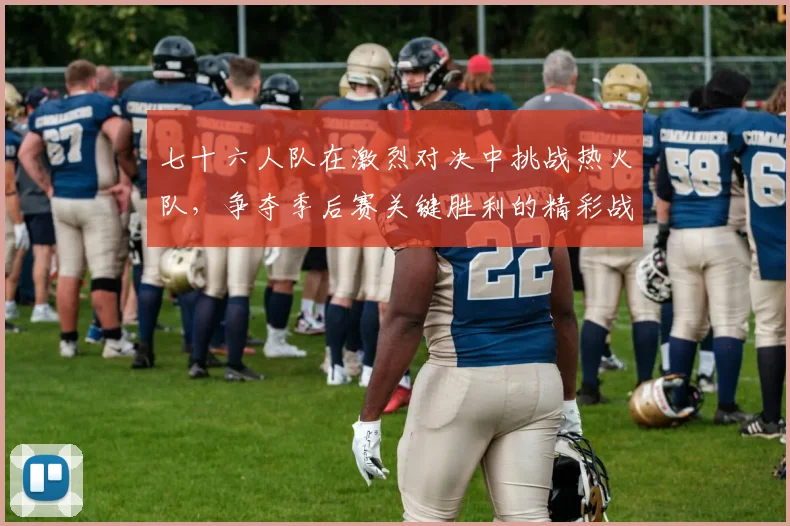 七十六人队在激烈对决中挑战热火队，争夺季后赛关键胜利的精彩战役