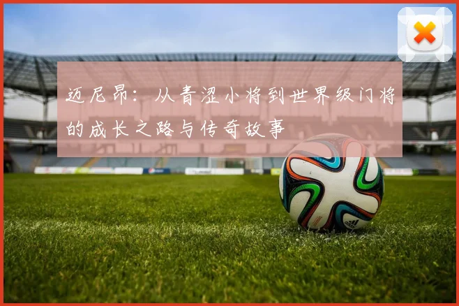 迈尼昂：从青涩小将到世界级门将的成长之路与传奇故事