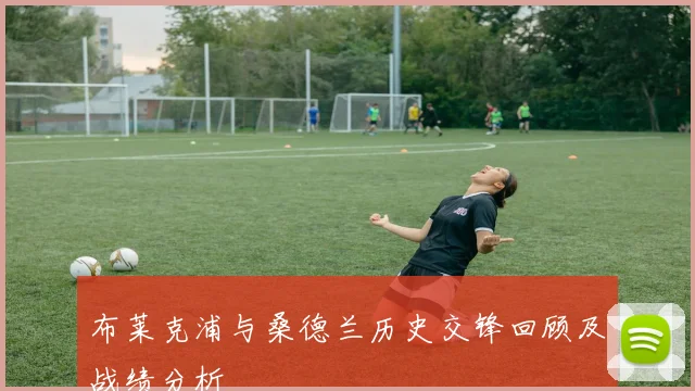 布莱克浦与桑德兰历史交锋回顾及战绩分析