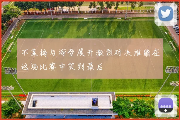 不莱梅与海登展开激烈对决谁能在这场比赛中笑到最后